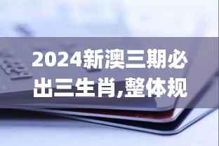2024新澳三期必出三生肖,整体规划讲解_Kindle3.738