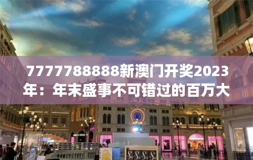 7777788888新澳门开奖2023年:年末盛事不可错过的百万大奖揭晓