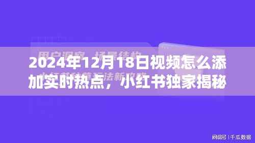小红书独家揭秘,如何巧妙融入实时热点,提升视频吸引力——以2024年12月18日为例