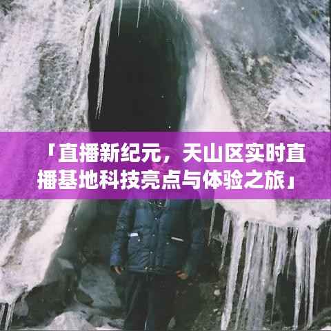 天山区实时直播基地科技亮点揭秘,直播新纪元下的体验之旅