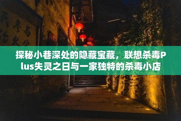 探秘小巷深处的隐藏宝藏,揭秘联想杀毒Plus失灵背后的独特杀毒小店故事