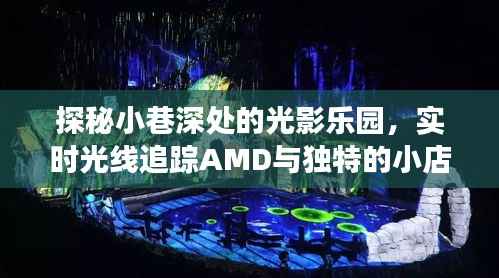 小巷深处的光影乐园，实时光线与AMD的奇妙故事与独特小店探秘