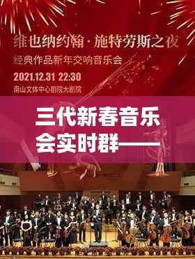 三代新春音乐会实时群体验深度评测,一场视听盛宴的全方位解读