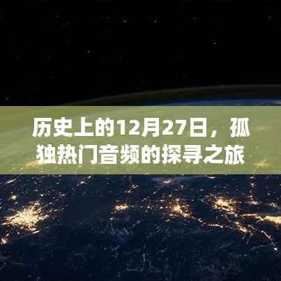 探寻孤独热门音频之旅,历史上的十二月二十七日回顾