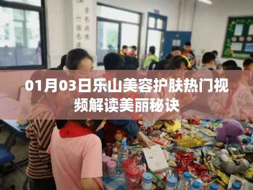 乐山美容护肤热门视频解析,美丽秘诀大解读