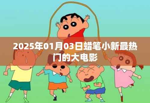 蜡笔小新大电影系列,最新热门大片揭晓