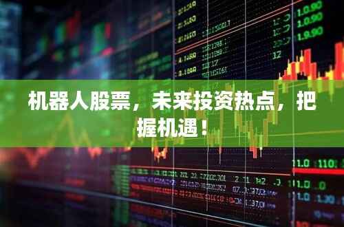 机器人股票,未来投资热点,把握机遇!