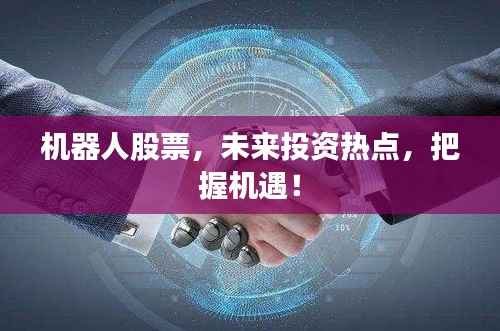机器人股票,未来投资热点,把握机遇!