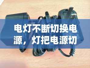 电灯不断切换电源,灯把电源切掉了还可能亮