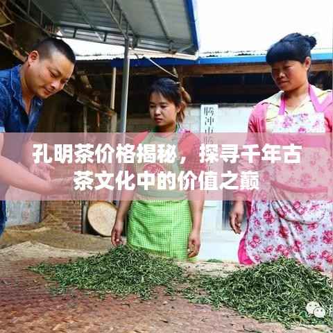 孔明茶价格揭秘,探寻千年古茶文化中的价值之巅