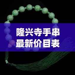 隆兴寺手串最新价目表揭秘,超值价格,品质之选!