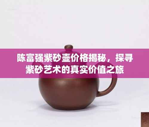 陈富强紫砂壶价格揭秘，探寻紫砂艺术的真实价值之旅
