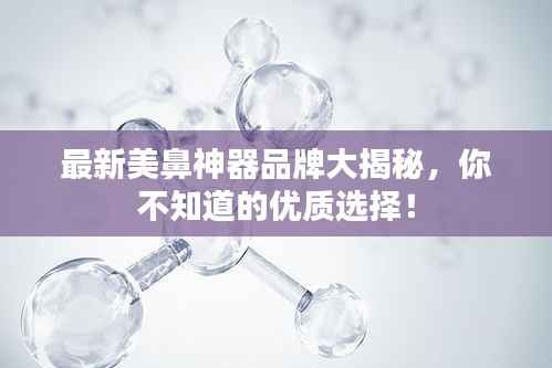 最新美鼻神器品牌大揭秘,你不知道的优质选择!