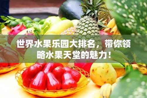 世界水果乐园大排名,带你领略水果天堂的魅力!