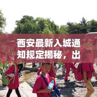 西安最新入城通知规定揭秘,出行必看!