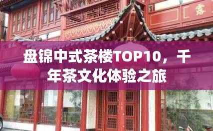 盘锦中式茶楼TOP10,千年茶文化体验之旅