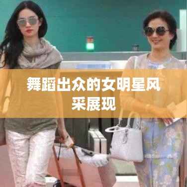 舞蹈出众的女明星风采展现