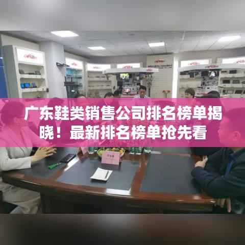 广东鞋类销售公司排名榜单揭晓！最新排名榜单抢先看