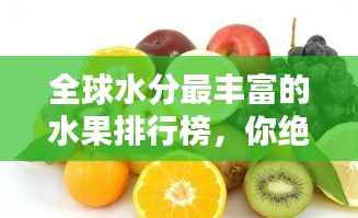 全球水分最丰富的水果排行榜,你绝对想不到!