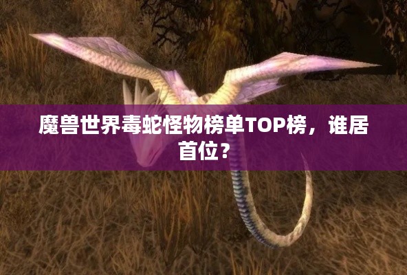 魔兽世界毒蛇怪物榜单TOP榜,谁居首位?