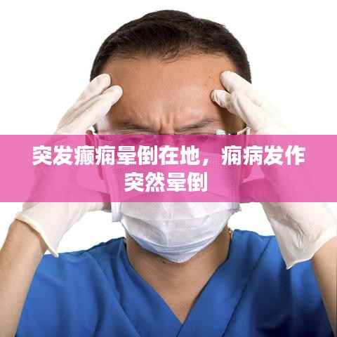 突发癫痫晕倒在地,痫病发作突然晕倒