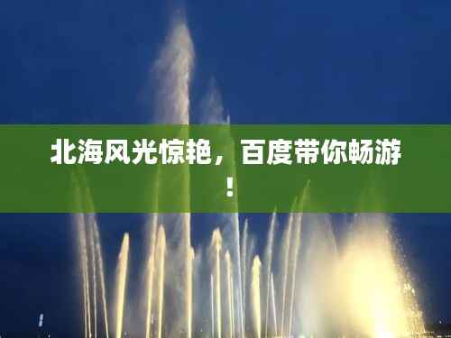 北海风光惊艳,百度带你畅游!