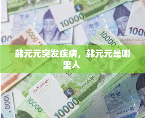 韩元元突发疾病,韩元元是哪里人