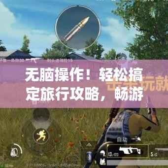 无脑操作！轻松搞定旅行攻略，畅游心仪目的地