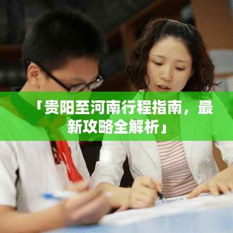 「贵阳至河南行程指南,最新攻略全解析」
