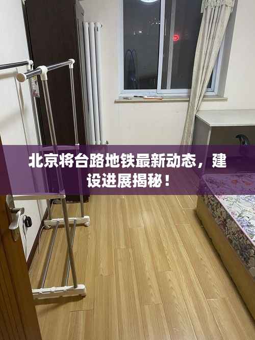 北京将台路地铁最新动态，建设进展揭秘！