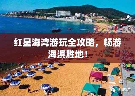 红星海湾游玩全攻略,畅游海滨胜地!