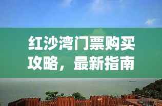 红沙湾门票购买攻略,最新指南助你畅游胜地!