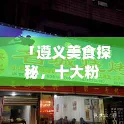 「遵义美食探秘，十大粉面名店排行榜，地道美味之旅」